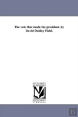 Bertrand.pt - The Vote That Made The President. By David Dudley Field.