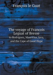 The Voyage Of Francois Leguat Of Bresse To Rodriguez, Mauritius, Java, And The Cape Of Good Hope