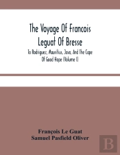 The Voyage Of Francois Leguat Of Bresse, To Rodriguez, Mauritius, Java, And The Cape Of Good Hope (Volume I)