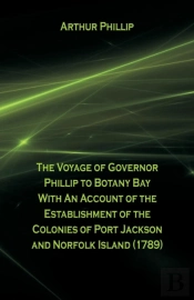 The Voyage Of Governor Phillip To Botany Bay With An Account Of The Establishment Of The Colonies Of Port Jackson And Norfolk Island (1789)