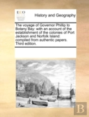 The Voyage Of Governor Phillip To Botany Bay: With An Account Of The Establishment Of The Colonies Of Port Jackson And Norfolk Island: Compiled From A