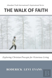 The Walk Of Faith: Exploring Christian Precepts For Victorious Living