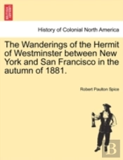 The Wanderings Of The Hermit Of Westminster Between New York And San Francisco In The Autumn Of 1881.