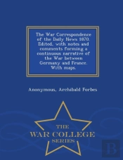 The War Correspondence Of The Daily News 1870. Edited, With Notes And Comments Forming A Continuous Narrative Of The War Between Germany And France. With Maps. - War College Series