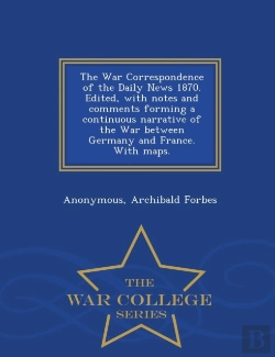 Bertrand.pt - The War Correspondence Of The Daily News 1870. Edited, With Notes And Comments Forming A Continuous Narrative Of The War Between Germany And France. With Maps. - War College Series