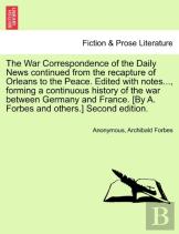 The War Correspondence Of The Daily News Continued From The Recapture Of Orleans To The Peace. Edited With Notes..., Forming A Continuous History Of The War Between Germany And France. (By A. Forbes A