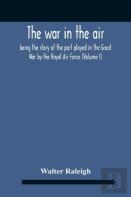 The War In The Air; Being The Story Of The Part Played In The Great War By The Royal Air Force (Volume I)