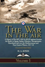The War In The Air: Volume 5-A History Of The Rfc, Raf & Rnas Against German Air Raids, In Egypt, Sudan, Palestine. Mesopotamia, Macedonia And Over Th