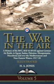 The War In The Air: Volume 5-A History Of The Rfc, Raf & Rnas Against German Air Raids, In Egypt, Sudan, Palestine. Mesopotamia, Macedonia And Over Th