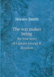 The War Maker Being The True Story Of Captain George B. Boynton