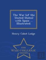 The War (Of The United States) With Spain ... Illustrated. - War College Series