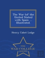 The War (Of The United States) With Spain ... Illustrated. - War College Series