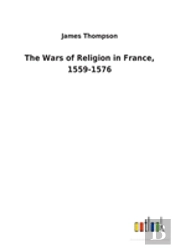 The Wars Of Religion In France, 1559-1576