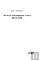 The Wars Of Religion In France, 1559-1576