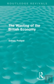 The Wasting Of The British Economy (Routledge Revivals)