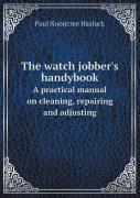 The Watch Jobber'S Handybook A Practical Manual On Cleaning, Repairing And Adjusting