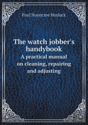 The Watch Jobber'S Handybook A Practical Manual On Cleaning, Repairing And Adjusting