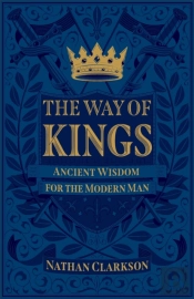 The Way Of Kings Â€“ Ancient Wisdom For The Modern Man