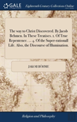 Bertrand.pt - The Way To Christ Discovered. By Jacob Behmen. In These Treatises. 1. Of True Repentence. ... 4. Of The Super-Rationall Life. Also, The Discourse Of Illumination.