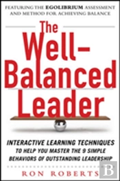 The Well-Balanced Leader: Interactive Learning Techniques To Help You Master The 9 Simple Behaviors Of Outstanding Leadership