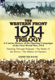 The Western Front, 1914 Trilogy: A Concise History Of The Opening Campaigns Of The First World War, 1914-Hacking Through Belgium, The Battle Of The Ri