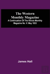 The Western Monthly Magazine, A Continuation Of The Illinois Monthly Magazine No. V. May 1833