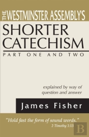 The Westminster Assembly'S Shorter Catechism Explained By Way Of Question And Answer, Part I And Ii