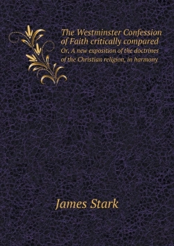 Bertrand.pt - The Westminster Confession Of Faith Critically Compared Or, A New Exposition Of The Doctrines Of The Christian Religion, In Harmony