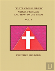 The White Cross Library. Your Forces, And How To Use Them. Vol. I.