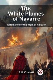 The White Plumes Of Navarrea Romance Of The Wars Of Religion (Edition2024)