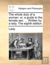 The Whole Duty Of A Woman: Or, A Guide T
