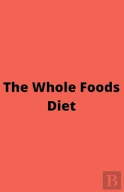 The Whole Foods Diet