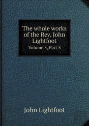 The Whole Works Of The Rev. John Lightfoot Volume 5, Part 3