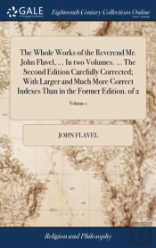 The Whole Works Of The Reverend Mr. John Flavel, ... In Two Volumes. ... The Second Edition Carefully Corrected; With Larger And Much More Correct Indexes Than In The Former Edition. Of 2; Volume 1