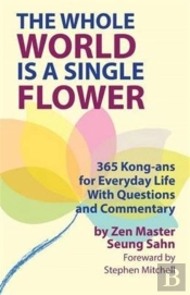 The Whole World Is A Single Flower: 365 Kong-Ans For Everyday Life With Questions And Commentary