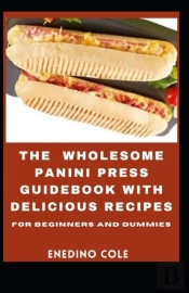 The Wholesome Panini Press Guidebook With Delicious Recipes For Beginners And Dummies