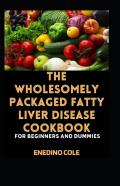 The Wholesomely Packaged Fatty Liver Disease Cookbook For Beginners And Dummies