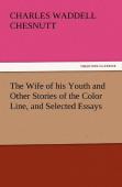 The Wife Of His Youth And Other Stories Of The Color Line, And Selected Essays