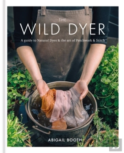 Bertrand.pt - The Wild Dyer: A Guide To Natural Dyes & The Art Of Patchwork & Stitch