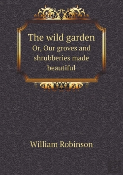 Bertrand.pt - The Wild Garden Or, Our Groves And Shrubberies Made Beautiful