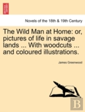 The Wild Man At Home: Or, Pictures Of Life In Savage Lands ... With Woodcuts ... And Coloured Illustrations.