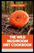 The Wild Mushroom Diet Cookbook