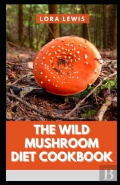The Wild Mushroom Diet Cookbook