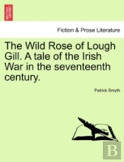The Wild Rose Of Lough Gill. A Tale Of The Irish War In The Seventeenth Century.