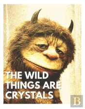 The Wild Things Are Crystals