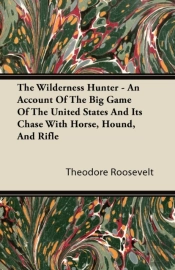 The Wilderness Hunter; An Account Of The Big Game Of The United States And It'S Chase With Horse, Hound, And Rifle