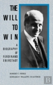The Will To Win: A Biography Of Ferdinand Eberstadt