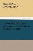 The Winning Of Popular Government A Chronicle Of The Union Of 1841