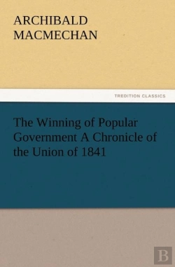 Bertrand.pt - The Winning Of Popular Government A Chronicle Of The Union Of 1841