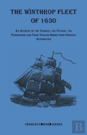 The Winthrop Fleet Of 1630: An Account Of The Vessels, The Voyage, The Passengers And Their English Homes From Original Authorities